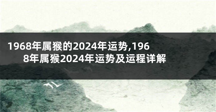 1968年属猴的2024年运势,1968年属猴2024年运势及运程详解