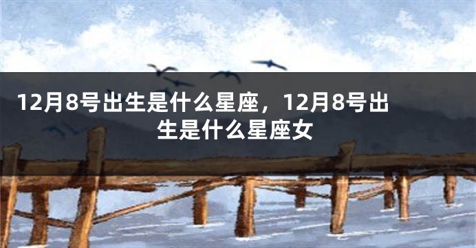 12月8号出生是什么星座，12月8号出生是什么星座女