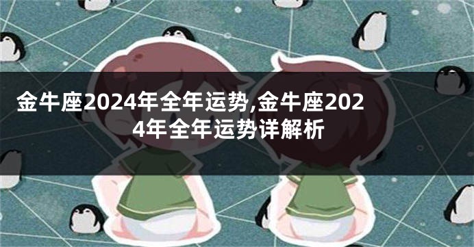 金牛座2024年全年运势,金牛座2024年全年运势详解析