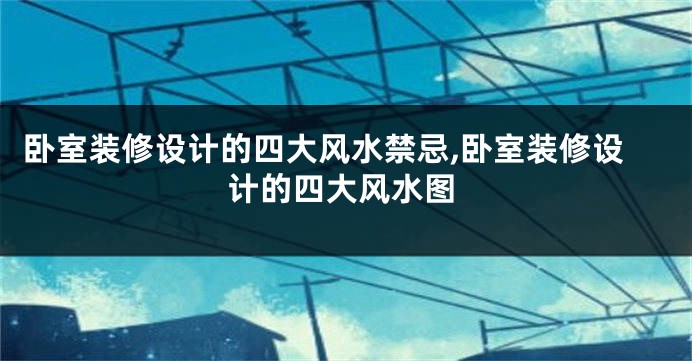 卧室装修设计的四大风水禁忌,卧室装修设计的四大风水图