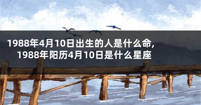 1988年4月10日出生的人是什么命,1988年阳历4月10日是什么星座