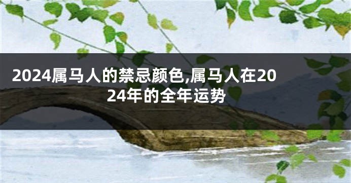 2024属马人的禁忌颜色,属马人在2024年的全年运势