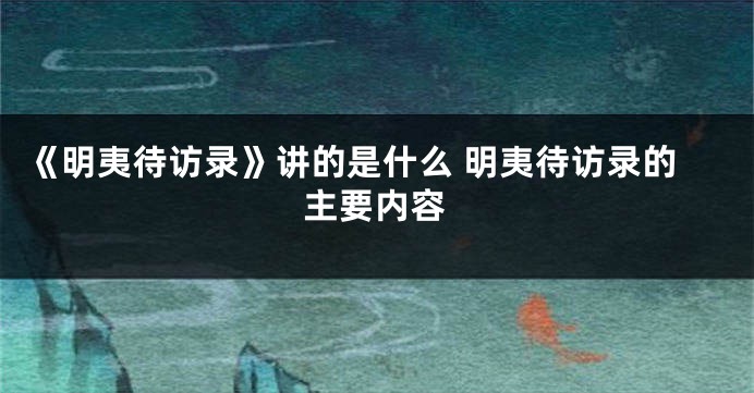 《明夷待访录》讲的是什么 明夷待访录的主要内容