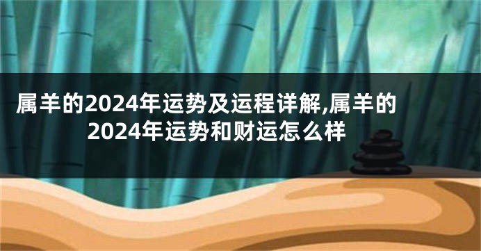 属羊的2024年运势及运程详解,属羊的2024年运势和财运怎么样