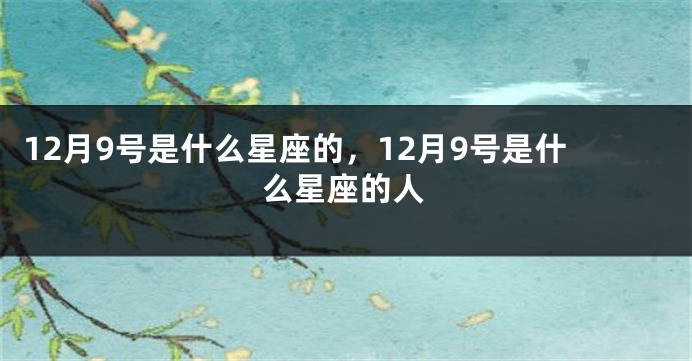 12月9号是什么星座的，12月9号是什么星座的人