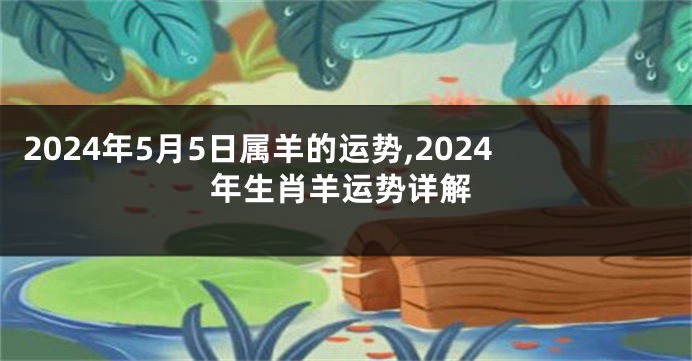 2024年5月5日属羊的运势,2024年生肖羊运势详解