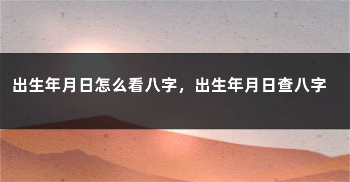 出生年月日怎么看八字，出生年月日查八字