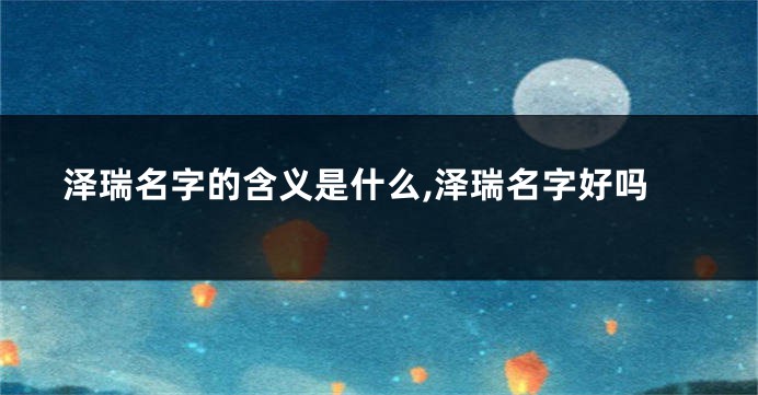 泽瑞名字的含义是什么,泽瑞名字好吗