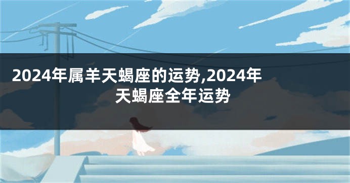 2024年属羊天蝎座的运势,2024年天蝎座全年运势