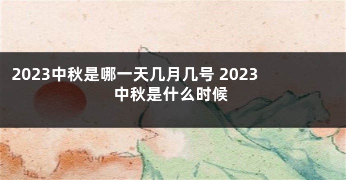 2023中秋是哪一天几月几号 2023中秋是什么时候