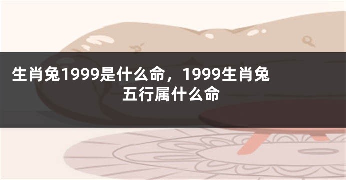 生肖兔1999是什么命，1999生肖兔五行属什么命