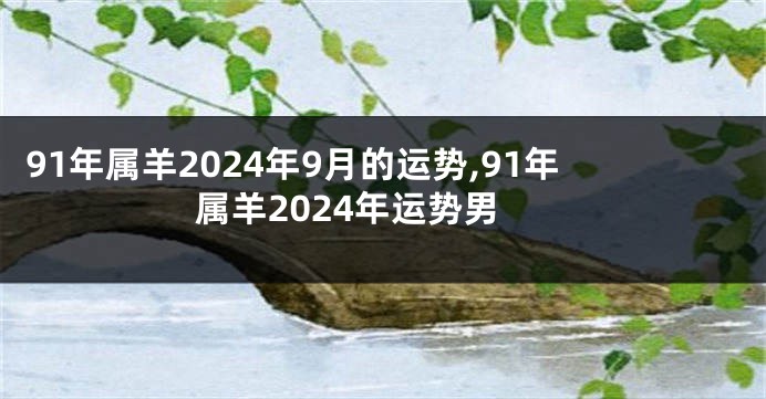 91年属羊2024年9月的运势,91年属羊2024年运势男