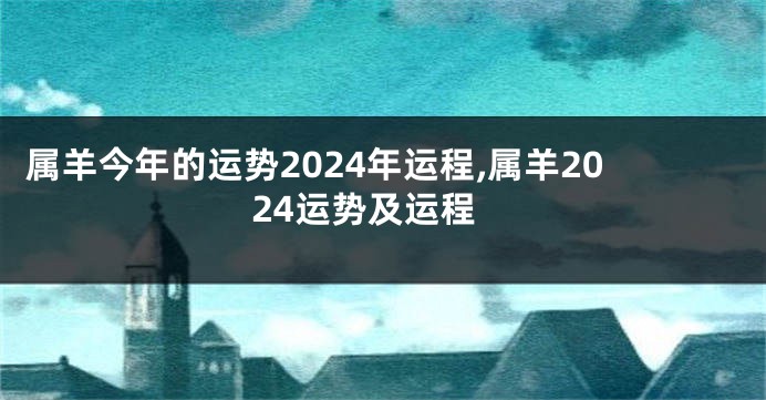 属羊今年的运势2024年运程,属羊2024运势及运程