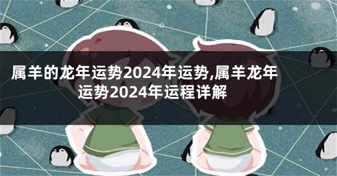 属羊的龙年运势2024年运势,属羊龙年运势2024年运程详解