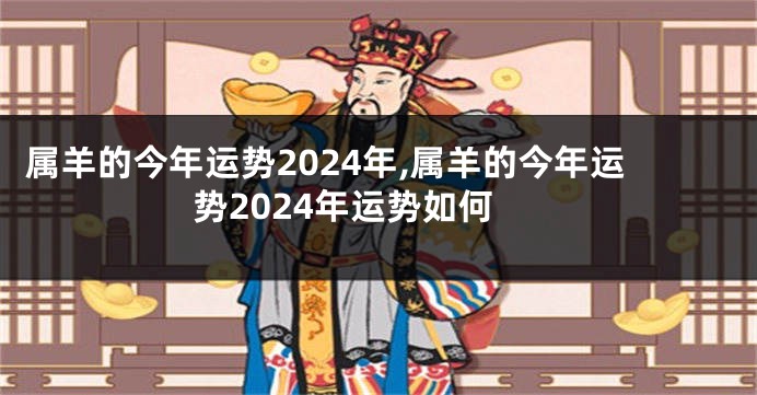 属羊的今年运势2024年,属羊的今年运势2024年运势如何