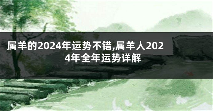 属羊的2024年运势不错,属羊人2024年全年运势详解