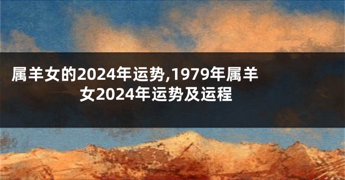 属羊女的2024年运势,1979年属羊女2024年运势及运程