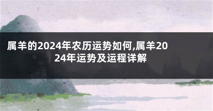 属羊的2024年农历运势如何,属羊2024年运势及运程详解