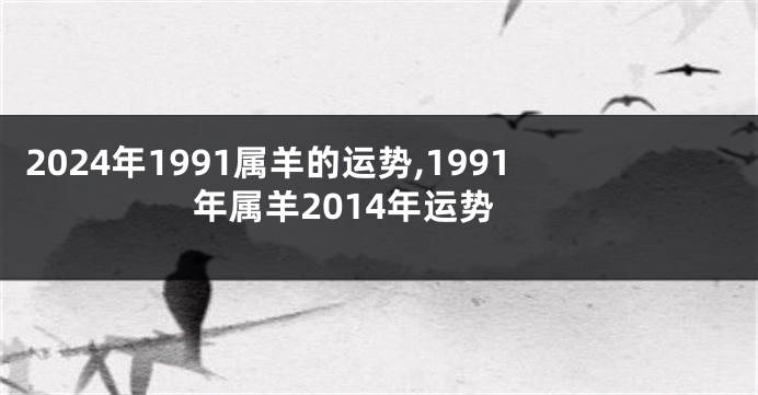 2024年1991属羊的运势,1991年属羊2014年运势