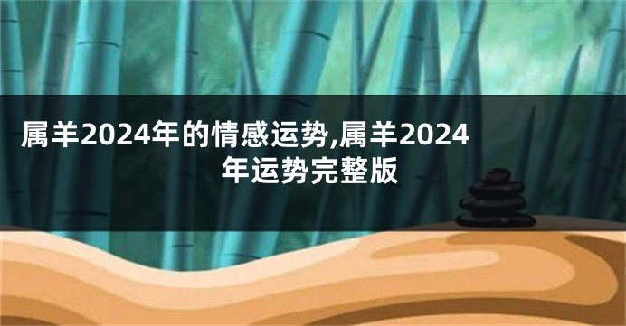 属羊2024年的情感运势,属羊2024年运势完整版