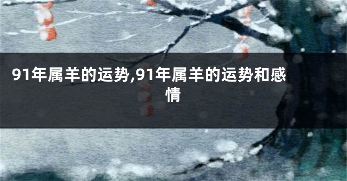 91年属羊的运势,91年属羊的运势和感情