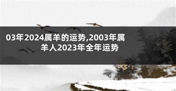 03年2024属羊的运势,2003年属羊人2023年全年运势