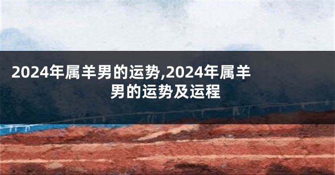 2024年属羊男的运势,2024年属羊男的运势及运程