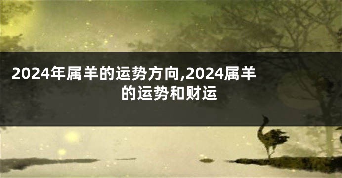 2024年属羊的运势方向,2024属羊的运势和财运