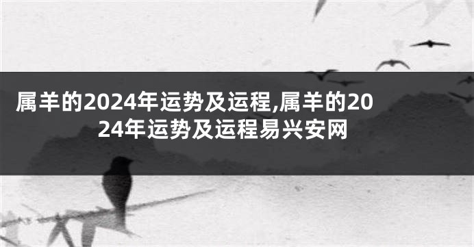 属羊的2024年运势及运程,属羊的2024年运势及运程易兴安网