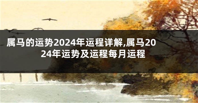 属马的运势2024年运程详解,属马2024年运势及运程每月运程