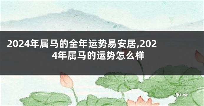 2024年属马的全年运势易安居,2024年属马的运势怎么样