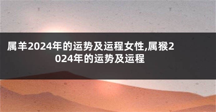 属羊2024年的运势及运程女性,属猴2024年的运势及运程