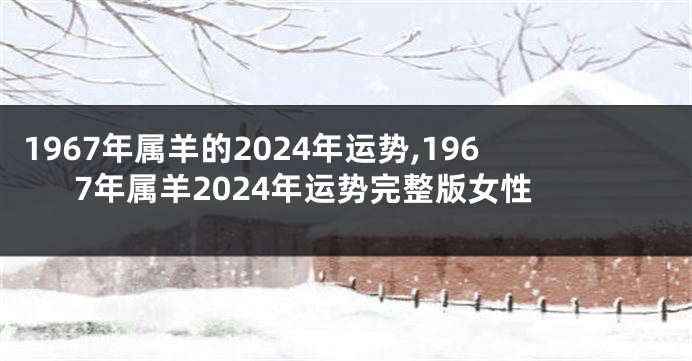 1967年属羊的2024年运势,1967年属羊2024年运势完整版女性