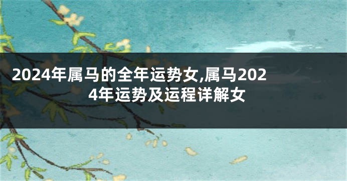 2024年属马的全年运势女,属马2024年运势及运程详解女