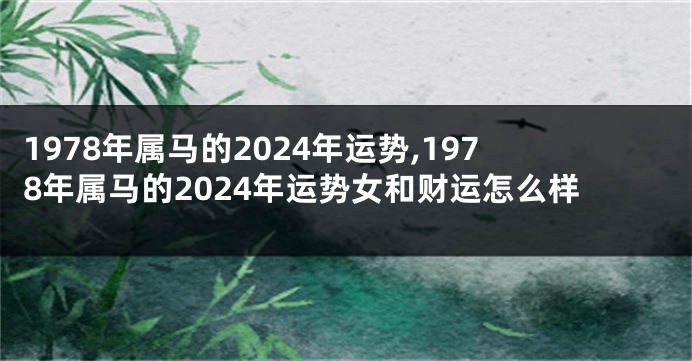 1978年属马的2024年运势,1978年属马的2024年运势女和财运怎么样