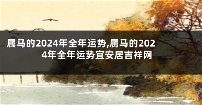 属马的2024年全年运势,属马的2024年全年运势宜安居吉祥网