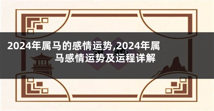 2024年属马的感情运势,2024年属马感情运势及运程详解