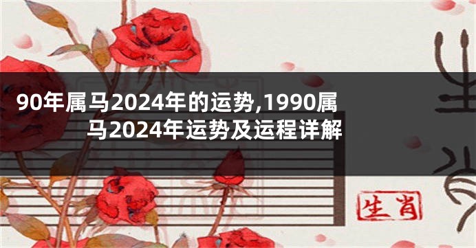 90年属马2024年的运势,1990属马2024年运势及运程详解