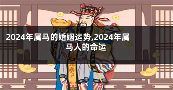 2024年属马的婚姻运势,2024年属马人的命运