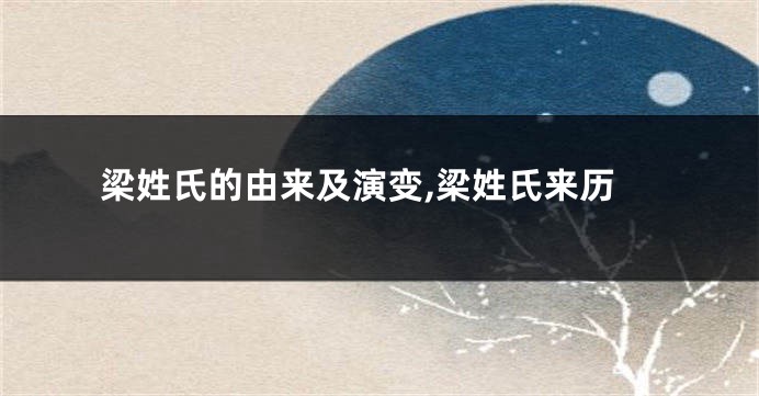 梁姓氏的由来及演变,梁姓氏来历