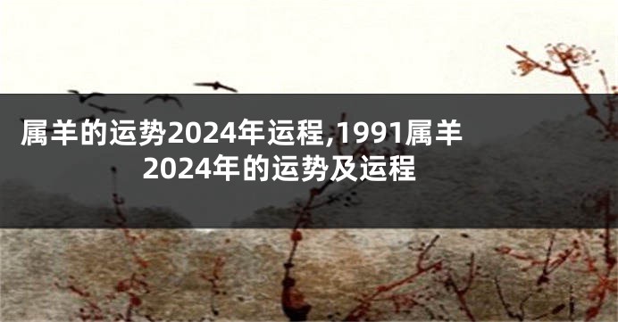 属羊的运势2024年运程,1991属羊2024年的运势及运程