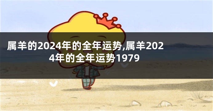 属羊的2024年的全年运势,属羊2024年的全年运势1979