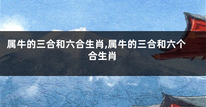 属牛的三合和六合生肖,属牛的三合和六个合生肖