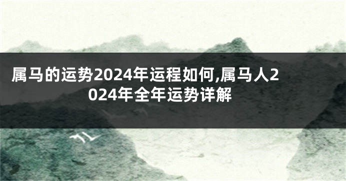 属马的运势2024年运程如何,属马人2024年全年运势详解