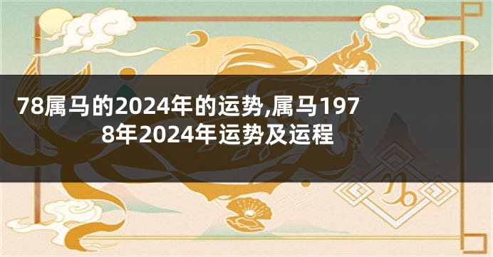 78属马的2024年的运势,属马1978年2024年运势及运程