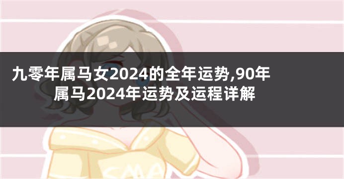 九零年属马女2024的全年运势,90年属马2024年运势及运程详解