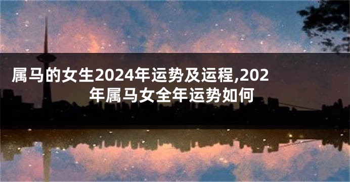 属马的女生2024年运势及运程,202年属马女全年运势如何