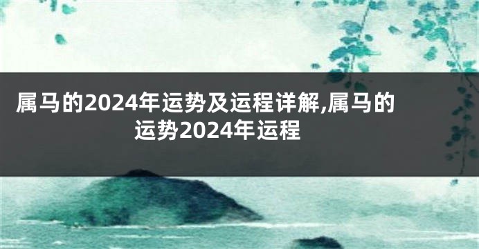 属马的2024年运势及运程详解,属马的运势2024年运程