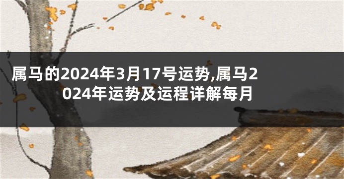 属马的2024年3月17号运势,属马2024年运势及运程详解每月