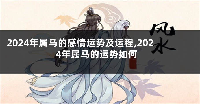 2024年属马的感情运势及运程,2024年属马的运势如何